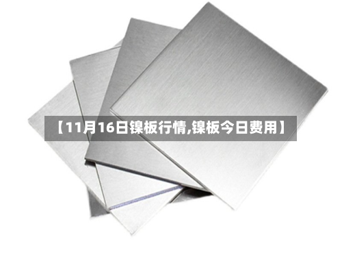 【11月16日镍板行情,镍板今日费用】