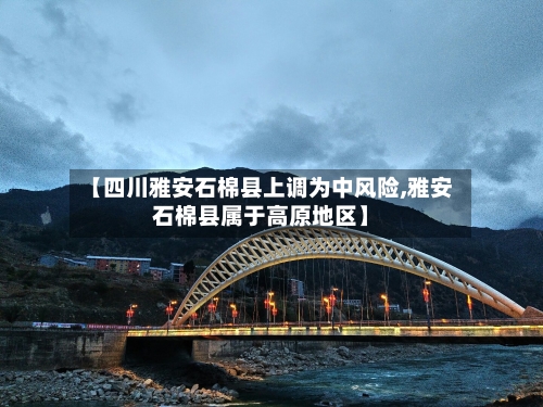 【四川雅安石棉县上调为中风险,雅安石棉县属于高原地区】