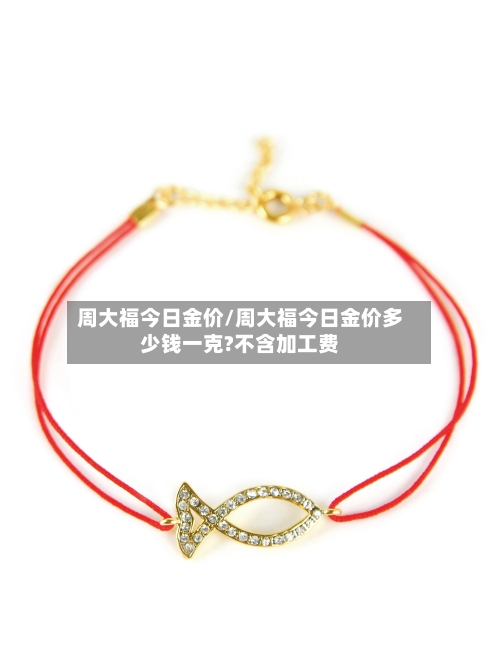 周大福今日金价/周大福今日金价多少钱一克?不含加工费-第2张图片
