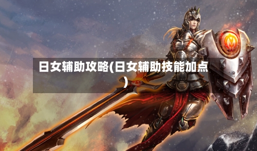 日女辅助攻略(日女辅助技能加点)-第2张图片
