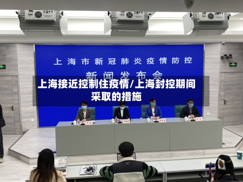 上海接近控制住疫情/上海封控期间采取的措施-第1张图片