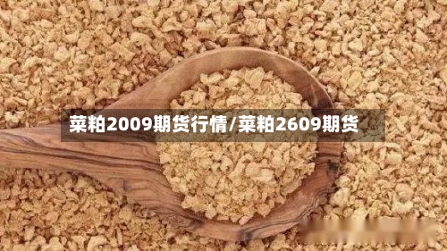 菜粕2009期货行情/菜粕2609期货-第2张图片