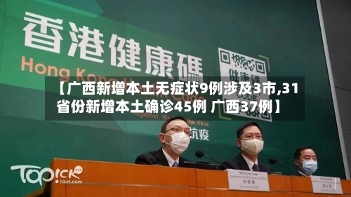 【广西新增本土无症状9例涉及3市,31省份新增本土确诊45例 广西37例】-第2张图片