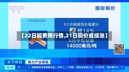 【22日铜费用行情,21日铜价或续涨】