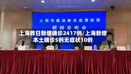 上海昨日新增确诊2417例/上海新增本土确诊5例无症状10例