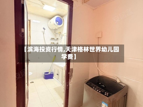 【滨海投资行情,天津格林世界幼儿园学费】-第3张图片
