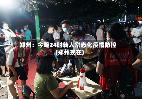郑州:今晚24时转入常态化疫情防控(郑州现在)-第2张图片