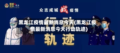 黑龙江疫情最新消息今天(黑龙江疫情最新消息今天行动轨迹)-第2张图片