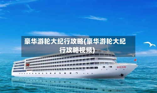 豪华游轮大纪行攻略(豪华游轮大纪行攻略视频)