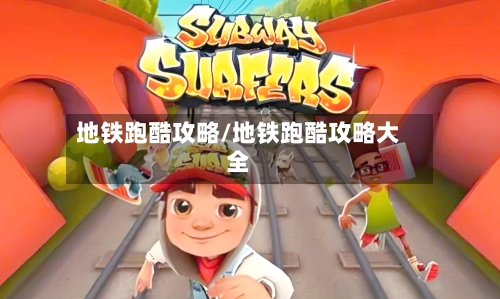 地铁跑酷攻略/地铁跑酷攻略大全
