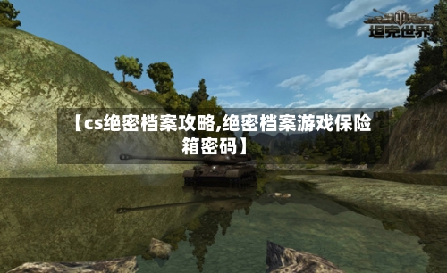 【cs绝密档案攻略,绝密档案游戏保险箱密码】-第3张图片
