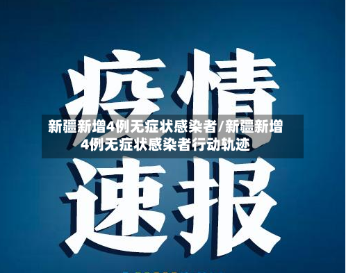 新疆新增4例无症状感染者/新疆新增4例无症状感染者行动轨迹