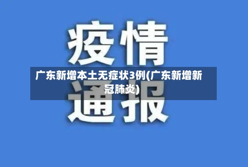广东新增本土无症状3例(广东新增新冠肺炎)-第3张图片