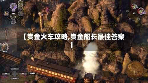 【赏金火车攻略,赏金船长最佳答案】-第2张图片