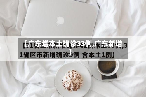 【广东增本土确诊33例,广东新增】-第2张图片