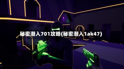 秘密潜入701攻略(秘密潜入1ak47)-第1张图片