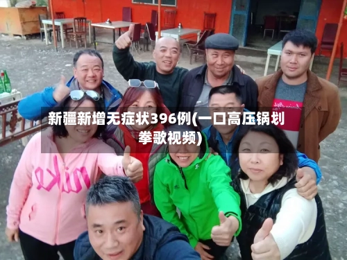 新疆新增无症状396例(一口高压锅划拳歌视频)