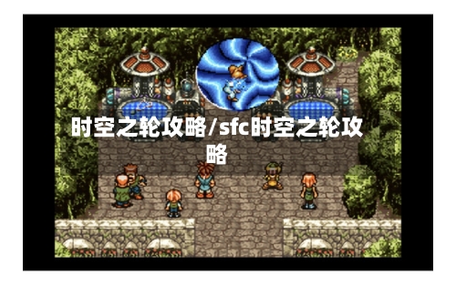 时空之轮攻略/sfc时空之轮攻略-第2张图片