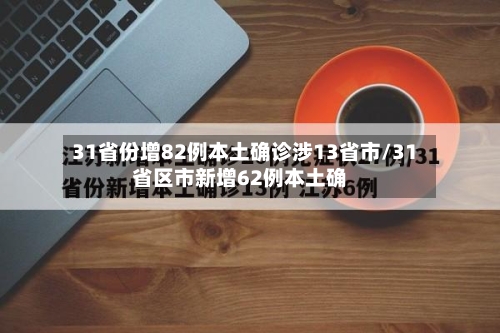 31省份增82例本土确诊涉13省市/31省区市新增62例本土确-第1张图片