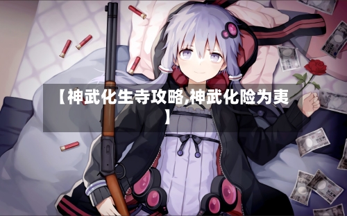【神武化生寺攻略,神武化险为夷】