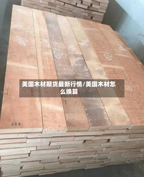 美国木材期货最新行情/美国木材怎么换算-第2张图片