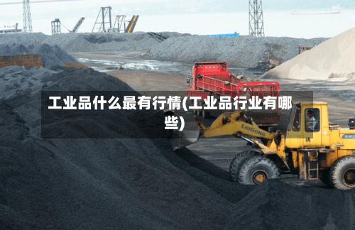 工业品什么最有行情(工业品行业有哪些)-第2张图片