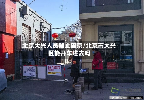 北京大兴人员禁止离京/北京市大兴区能开车进去吗-第2张图片