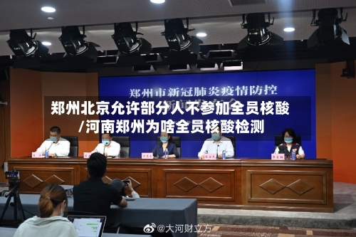 郑州北京允许部分人不参加全员核酸/河南郑州为啥全员核酸检测