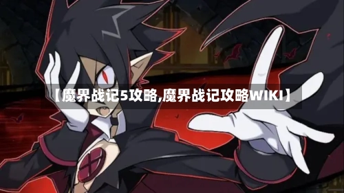 【魔界战记5攻略,魔界战记攻略WIKI】