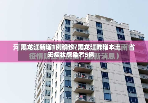 黑龙江新增1例确诊/黑龙江昨增本土无症状感染者5例-第2张图片