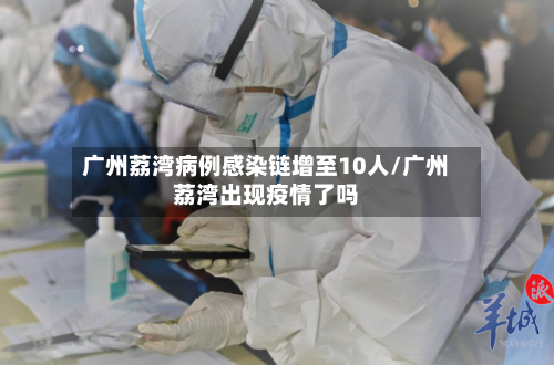 广州荔湾病例感染链增至10人/广州荔湾出现疫情了吗-第2张图片