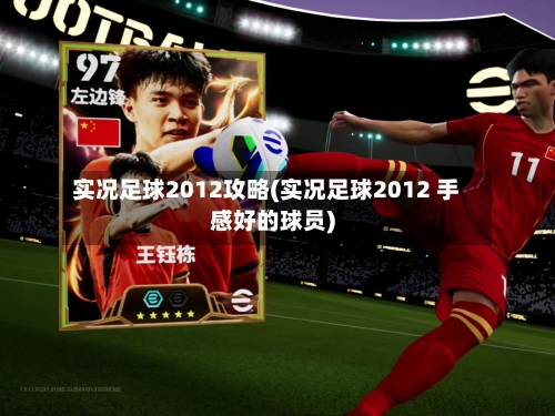 实况足球2012攻略(实况足球2012 手感好的球员)-第3张图片