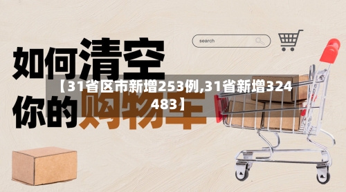 【31省区市新增253例,31省新增324 483】