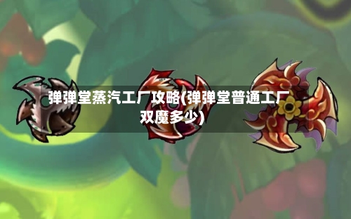 弹弹堂蒸汽工厂攻略(弹弹堂普通工厂双魔多少)-第3张图片