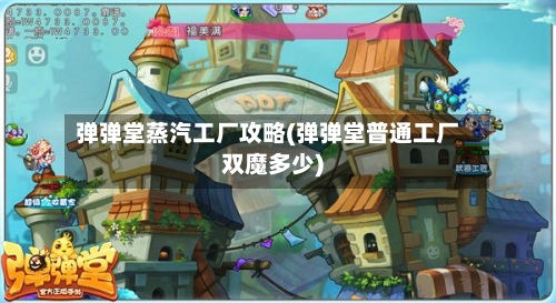 弹弹堂蒸汽工厂攻略(弹弹堂普通工厂双魔多少)