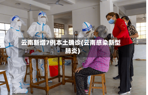 云南新增7例本土确诊(云南感染新型肺炎)-第3张图片