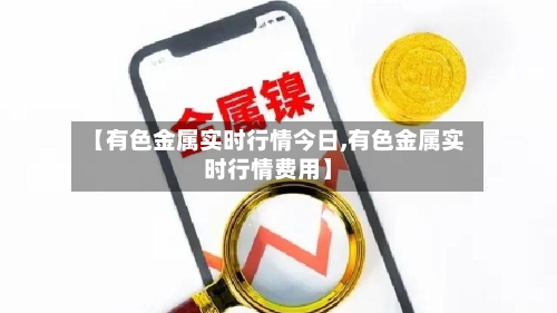 【有色金属实时行情今日,有色金属实时行情费用】