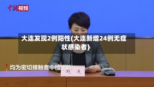 大连发现2例阳性(大连新增24例无症状感染者)