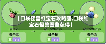 【口袋怪兽红宝石攻略图,口袋红宝石怪兽图鉴获得】
