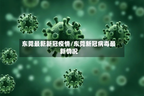 东莞最新新冠疫情/东莞新冠病毒最新情况