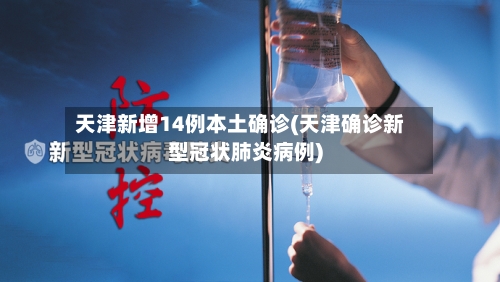 天津新增14例本土确诊(天津确诊新型冠状肺炎病例)