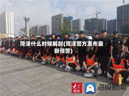 菏泽什么时候解封(菏泽警方发布最新预警)