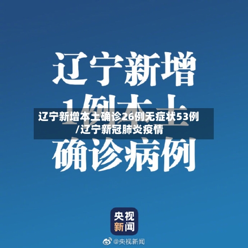 辽宁新增本土确诊26例无症状53例/辽宁新冠肺炎疫情