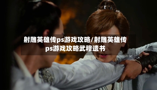 射雕英雄传ps游戏攻略/射雕英雄传ps游戏攻略武穆遗书-第2张图片