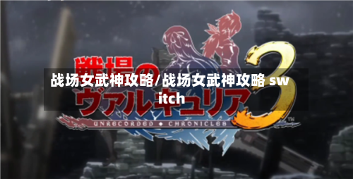 战场女武神攻略/战场女武神攻略 switch-第2张图片