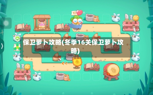 保卫萝卜攻略(冬季16关保卫萝卜攻略)-第3张图片