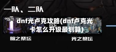 dnf光卢克攻略(dnf卢克光卡怎么升级最划算)-第2张图片