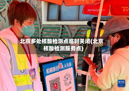 北京多处核酸检测点临时关闭(北京核酸检测服务点)