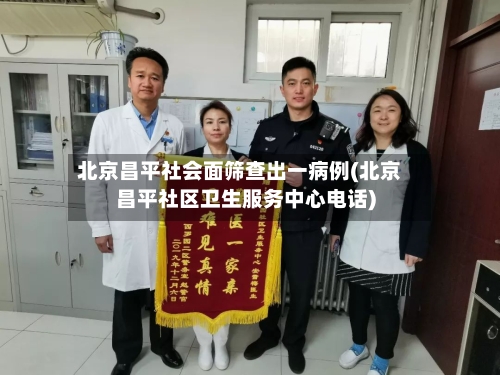 北京昌平社会面筛查出一病例(北京昌平社区卫生服务中心电话)-第2张图片