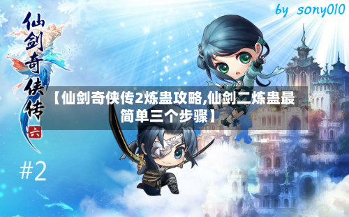 【仙剑奇侠传2炼蛊攻略,仙剑二炼蛊最简单三个步骤】-第2张图片